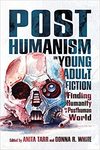 Posthumanism in Young Adult Fiction: Finding Humanity in a Posthuman World